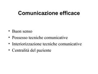 Comunicazione efficace
•
•
•
•

Buon senso
Possesso tecniche comunicative
Interiorizzazione tecniche comunicative
Centralità del paziente

 