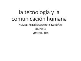 la tecnología y la
comunicación humana
NOMBE: ALBERTO AYOMETZI PARDIÑAS
GRUPO:1D
MATERIA: TICS
 
