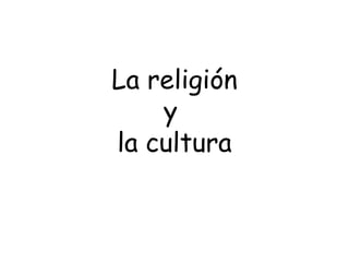 La religión
    y
la cultura
 