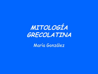MITOLOGÍA GRECOLATINA María González 