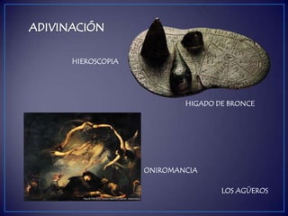 HIGADO DE BRONCE
ONIROMANCIA
HIEROSCOPIA
LOS AGÜEROS
 