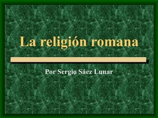 La religión romana Por Sergio Sáez Lunar 