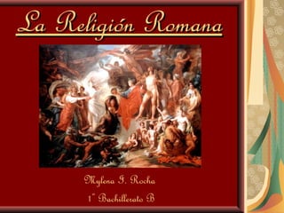 1
La Religión RomanaLa Religión Romana
Mylena I. Rocha
1º Bachillerato B
 