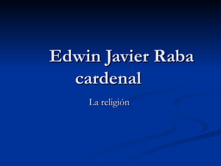 Edwin Javier Raba cardenal  La religión  