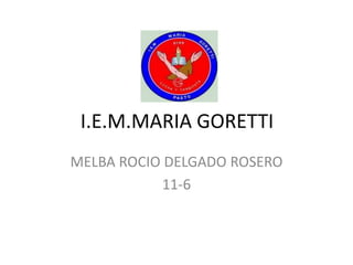 I.E.M.MARIA GORETTI MELBA ROCIO DELGADO ROSERO 11-6 