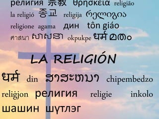 религия 宗教 θρησκεία religião
la religió 종교 religija რელიგია
religione agama дин tôn giáo
ศาสนา សាសនា okpukpe धर्म മതം
धर्म din ສາສະຫນາ chipembedzo
reliġjon религия religie inkolo
шашин шүтлэг
LA RELIGIÓN
 