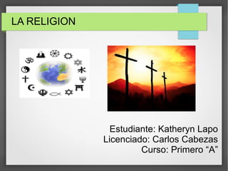 LA RELIGION
Estudiante: Katheryn Lapo
Licenciado: Carlos Cabezas
Curso: Primero “A”
 