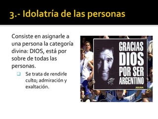 Consiste en asignarle a
una persona la categoría
divina: DIOS, está por
sobre de todas las
personas.
 Se trata de rendirle
culto; admiración y
exaltación.
 