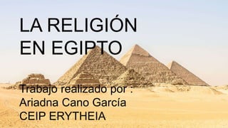 LA RELIGIÓN
EN EGIPTO
Trabajo realizado por :
Ariadna Cano García
CEIP ERYTHEIA
 
