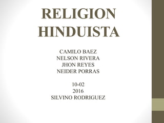 RELIGION
HINDUISTA
CAMILO BAEZ
NELSON RIVERA
JHON REYES
NEIDER PORRAS
10-02
2016
SILVINO RODRIGUEZ
 
