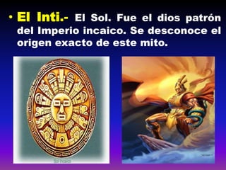 • El Inti.- El Sol. Fue el dios patrón
del Imperio incaico. Se desconoce el
origen exacto de este mito.
 