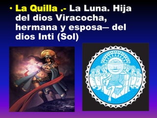 • La Quilla .- La Luna. Hija
del dios Viracocha,
hermana y esposa― del
dios Inti (Sol)
 
