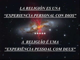 LA RELIGIÓN ES UNA
“EXPERIENCIA PERSONAL CON DIOS”
*****
A RELIGIÃO É UMA
"EXPERIÊNCIA PESSOAL COM DEUS"
 