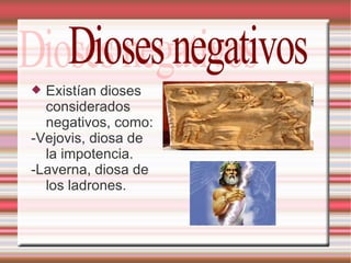 Existían dioses considerados negativos, como: -Vejovis, diosa de la impotencia. -Laverna, diosa de los ladrones. Dioses negativos 