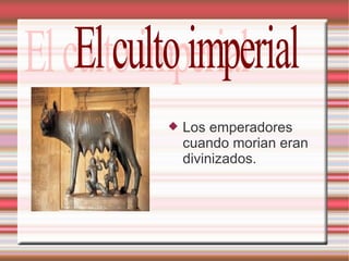 Los emperadores cuando morian eran divinizados. El culto imperial 