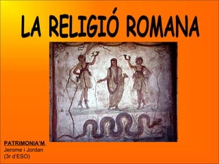 LA RELIGIÓ ROMANA PATRIMONIA’M   Jerome i Jordan (3r d’ESO) 