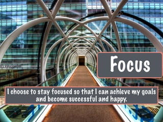Focus
I choose to stay focused so that I can achieve my goals
and become successful and happy.
 