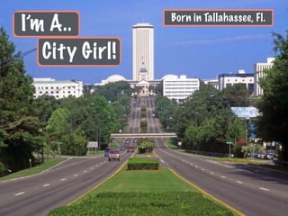 I’m A..
City Girl!
Born in Tallahassee, Fl.
 