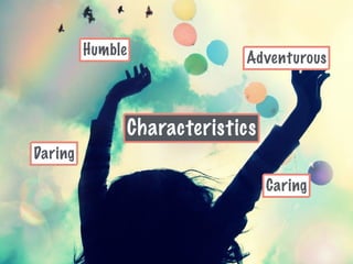 Characteristics
Caring
Daring
Adventurous
Humble
 
