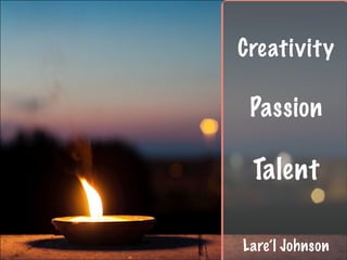 Creativity 
Passion 
Talent 
Lare’l Johnson 
 