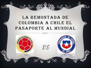 LA REMONTADA DE
COLOMBIA A CHILE EL
PASAPORTE AL MUNDIAL
vs
 