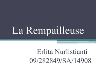 La Rempailleuse
     Erlita Nurlistianti
   09/282849/SA/14908
 