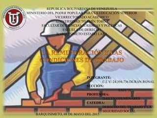 REPUBLICA BOLIVARIANA DE VENEZUELA
MINISTERIO DEL PODER POPULAR PARA LA EDUCACIÓN SUPERIOR
VICERRECTORADO ACADÉMICO
UNIVERSIDAD “FERMÍN TORO”
FACULTAR DE CIENCIAS JURÍDICAS Y POLÍTICAS
ESCUELA DE DERECHO
BARQUISIMETO ESTADO LARA
INTEGRANTE:
C.I. V- 24.394.736 DURAN RONAL
SECCIÓN:
SAIA “A”
PROFESORA:
DAILYN COLMENARES
CATEDRA:
DERECHO DEL TRABAJO Y LA
SEGURIDAD SOCIAL
BARQUISIMETO, 08 DE MAYO DEL 2015
 