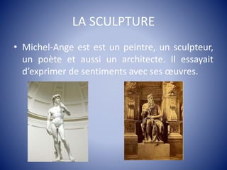 LA SCULPTURE
• Michel-Ange est est un peintre, un sculpteur,
un poète et aussi un architecte. Il essayait
d’exprimer de sentiments avec ses œuvres.
 