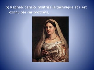 b) Raphaël Sanzio: maitrîse la technique et il est
connu par ses protraits.
 