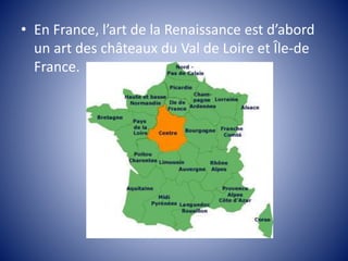 • En France, l’art de la Renaissance est d’abord
un art des châteaux du Val de Loire et Île-de
France.
 