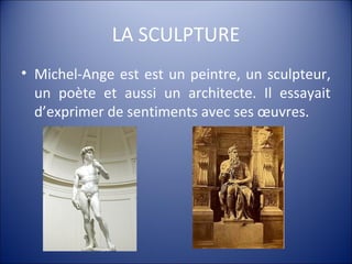 LA SCULPTURE
• Michel-Ange est est un peintre, un sculpteur,
un poète et aussi un architecte. Il essayait
d’exprimer de sentiments avec ses œuvres.
 