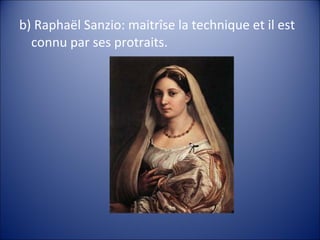 b) Raphaël Sanzio: maitrîse la technique et il est
connu par ses protraits.
 