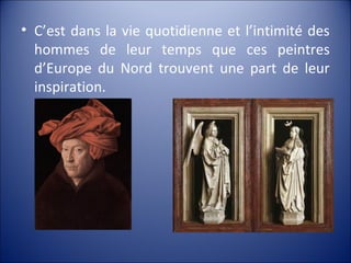 • C’est dans la vie quotidienne et l’intimité des
hommes de leur temps que ces peintres
d’Europe du Nord trouvent une part de leur
inspiration.
 