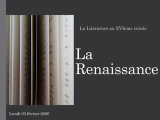 La
Renaissance
La Litérature au XVIeme isiècle
Lundi 03 février 2020
 