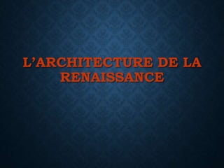 L’ARCHITECTURE DE LA
RENAISSANCE
 