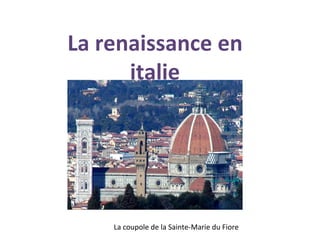 La renaissance en
      italie




    La coupole de la Sainte-Marie du Fiore
 