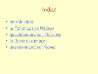 Index
•   introduction
•   la Florence des Médicis
•   questionnaire sur Florence
•   la Rome des papes
•   questionnaire sur Rome
 