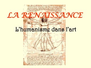 LA RENAISSANCE
 L’humanisme dans l’art
 