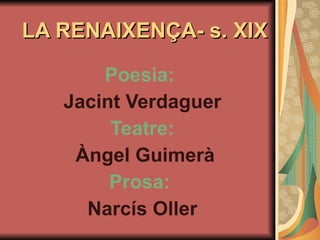 LA RENAIXENÇA- s. XIX Poesia:   Jacint Verdaguer Teatre: Àngel Guimerà Prosa:   Narcís Oller 