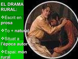 EL DRAMA RURAL: Escrit en  prosa To +  natural Situat a  l’època autor Espai:  món rural 