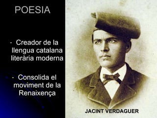 POESIA Creador de la llengua catalana literària moderna Consolida el moviment de la Renaixença JACINT VERDAGUER 