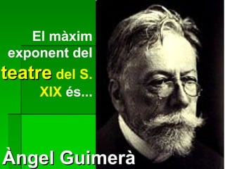 El màxim exponent del  teatre   del S. XIX  és... Àngel Guimerà 