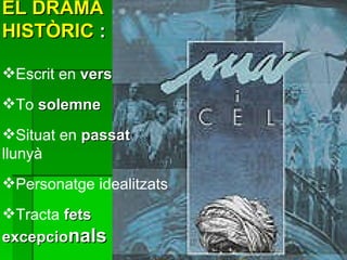 EL DRAMA HISTÒRIC  : Escrit en  vers To  solemne Situat en  passat  llunyà Personatge idealitzats Tracta  fets excepcio nals 