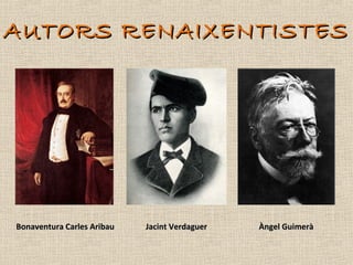 AUTORS RENAIXENTISTES




Bonaventura Carles Aribau   Jacint Verdaguer   Àngel Guimerà
 