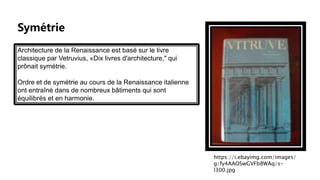Architecture de la Renaissance est basé sur le livre
classique par Vetruvius, «Dix livres d'architecture," qui
prônait symétrie.
Ordre et de symétrie au cours de la Renaissance italienne
ont entraîné dans de nombreux bâtiments qui sont
équilibrés et en harmonie.
Symétrie
https://i.ebayimg.com/images/
g/fy4AAOSwGVFb8WAq/s-
l300.jpg
 