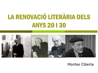 LA RENOVACIÓ LITERÀRIA DELS
        ANYS 20 I 30




                   Montse Ciberta
 