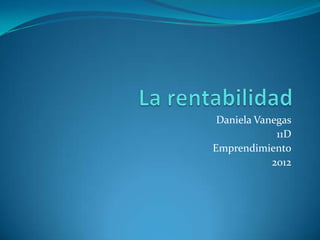 Daniela Vanegas
             11D
Emprendimiento
            2012
 