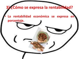 3) ¿Cómo se expresa la rentabilidad?
• La rentabilidad económica se expresa en
  porcentaje.
 