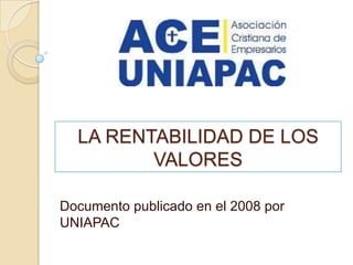LA RENTABILIDAD DE LOS
         VALORES

Documento publicado en el 2008 por
UNIAPAC
 