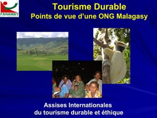 Tourisme Durable
Points de vue d’une ONG Malagasy




   Assises Internationales
du tourisme durable et éthique
 